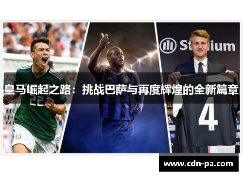 皇马崛起之路：挑战巴萨与再度辉煌的全新篇章