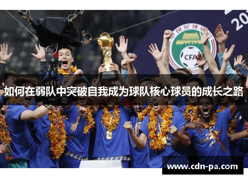 如何在弱队中突破自我成为球队核心球员的成长之路