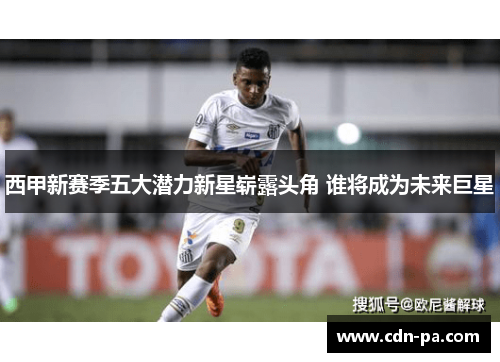 西甲新赛季五大潜力新星崭露头角 谁将成为未来巨星
