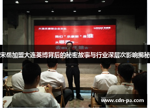 宋岳加盟大连英博背后的秘密故事与行业深层次影响揭秘
