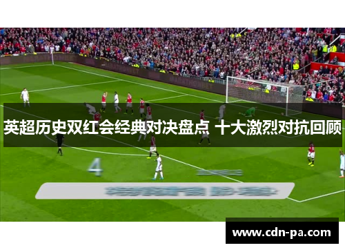 英超历史双红会经典对决盘点 十大激烈对抗回顾
