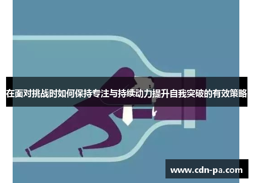 在面对挑战时如何保持专注与持续动力提升自我突破的有效策略