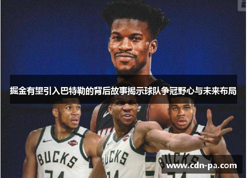 掘金有望引入巴特勒的背后故事揭示球队争冠野心与未来布局