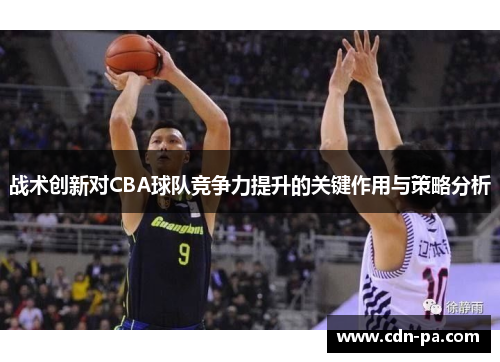 战术创新对CBA球队竞争力提升的关键作用与策略分析