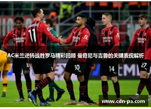 AC米兰逆转战胜罗马精彩回顾 曼奇尼与吉鲁的关键表现解析