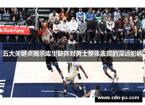 五大关键点揭示库里缺阵对勇士整体表现的深远影响