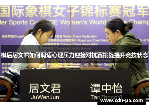 棋后居文君如何调适心理压力迎接对抗赛挑战提升竞技状态