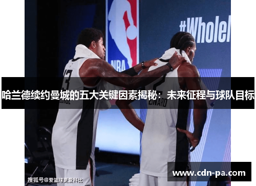 哈兰德续约曼城的五大关键因素揭秘：未来征程与球队目标