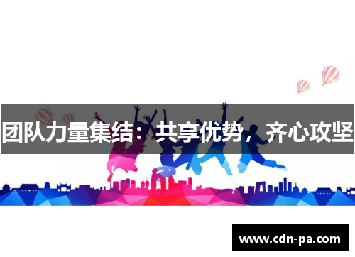 团队力量集结：共享优势，齐心攻坚