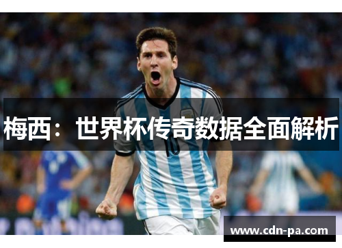 梅西：世界杯传奇数据全面解析