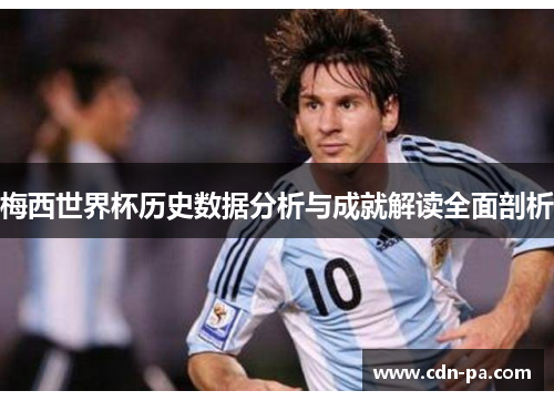 梅西世界杯历史数据分析与成就解读全面剖析