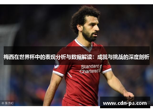 梅西在世界杯中的表现分析与数据解读：成就与挑战的深度剖析