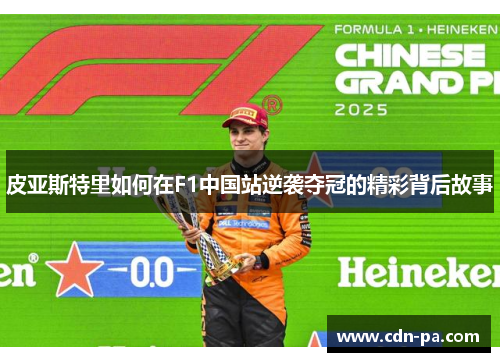 皮亚斯特里如何在F1中国站逆袭夺冠的精彩背后故事