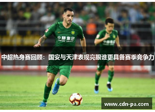 中超热身赛回顾：国安与天津表现亮眼谁更具备赛季竞争力