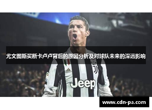 尤文图斯买断卡卢卢背后的原因分析及对球队未来的深远影响