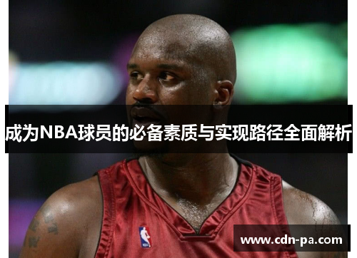成为NBA球员的必备素质与实现路径全面解析