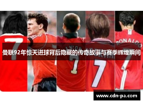 曼联92年惊天进球背后隐藏的传奇故事与赛季辉煌瞬间