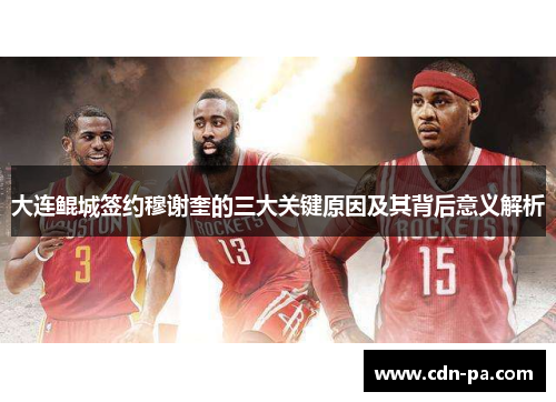 大连鲲城签约穆谢奎的三大关键原因及其背后意义解析