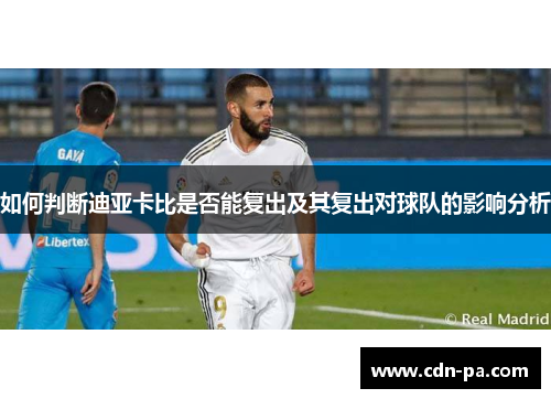如何判断迪亚卡比是否能复出及其复出对球队的影响分析