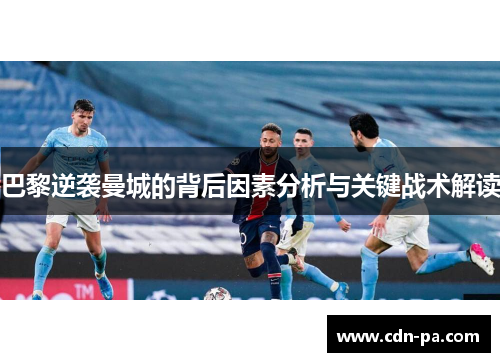 巴黎逆袭曼城的背后因素分析与关键战术解读