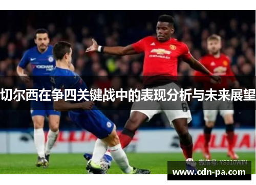 切尔西在争四关键战中的表现分析与未来展望