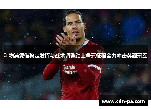 利物浦凭借稳定发挥与战术调整踏上争冠征程全力冲击英超冠军