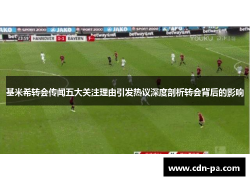 基米希转会传闻五大关注理由引发热议深度剖析转会背后的影响