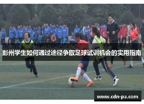 彭州学生如何通过途径争取足球试训机会的实用指南