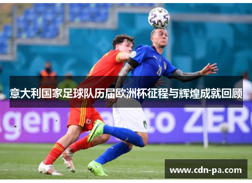 意大利国家足球队历届欧洲杯征程与辉煌成就回顾