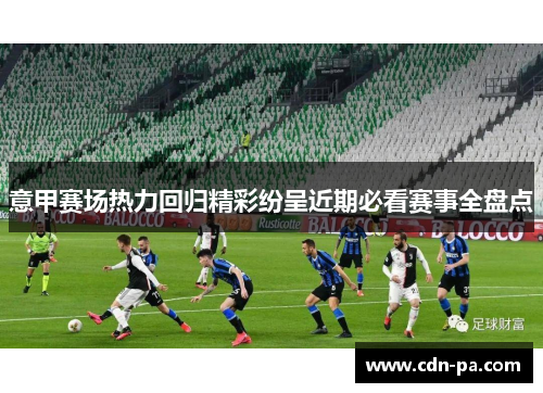 意甲赛场热力回归精彩纷呈近期必看赛事全盘点