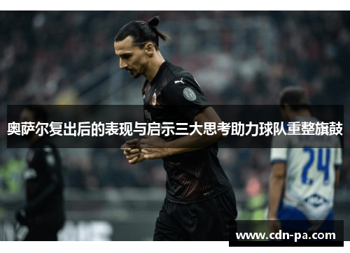 奥萨尔复出后的表现与启示三大思考助力球队重整旗鼓