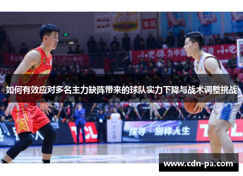 如何有效应对多名主力缺阵带来的球队实力下降与战术调整挑战