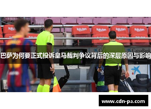 巴萨为何要正式投诉皇马裁判争议背后的深层原因与影响