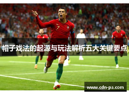 帽子戏法的起源与玩法解析五大关键要点