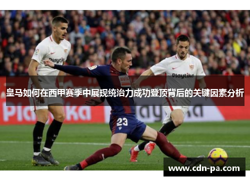 皇马如何在西甲赛季中展现统治力成功登顶背后的关键因素分析