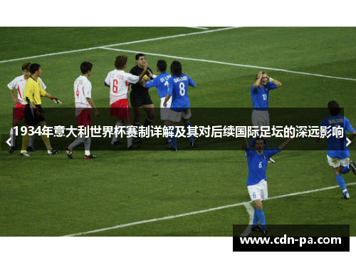 1934年意大利世界杯赛制详解及其对后续国际足坛的深远影响