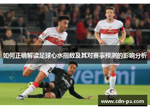 如何正确解读足球心水指数及其对赛事预测的影响分析
