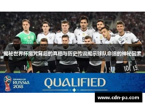 揭秘世界杯魔咒背后的真相与历史传说揭示球队命运的神秘因素