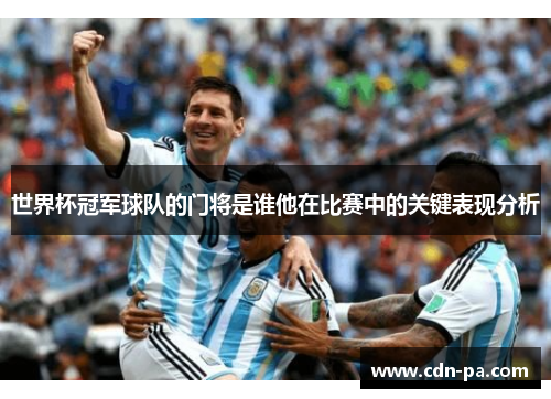 世界杯冠军球队的门将是谁他在比赛中的关键表现分析