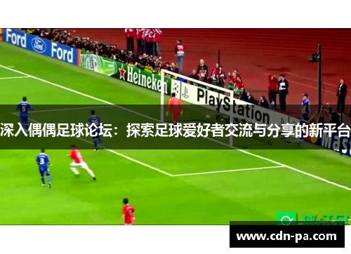 深入偶偶足球论坛：探索足球爱好者交流与分享的新平台