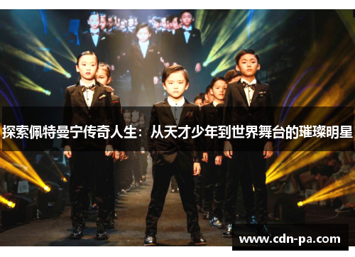 探索佩特曼宁传奇人生：从天才少年到世界舞台的璀璨明星