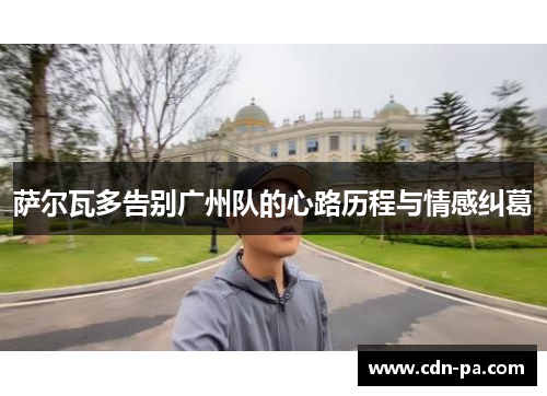 萨尔瓦多告别广州队的心路历程与情感纠葛