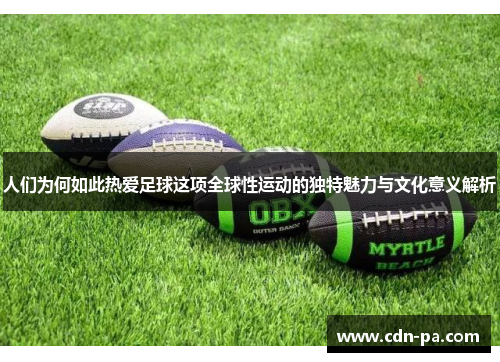 人们为何如此热爱足球这项全球性运动的独特魅力与文化意义解析