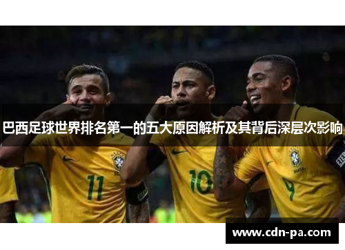 巴西足球世界排名第一的五大原因解析及其背后深层次影响
