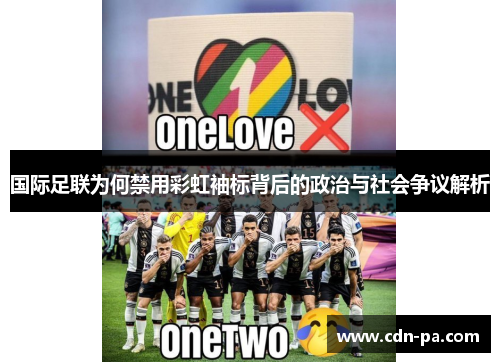 国际足联为何禁用彩虹袖标背后的政治与社会争议解析
