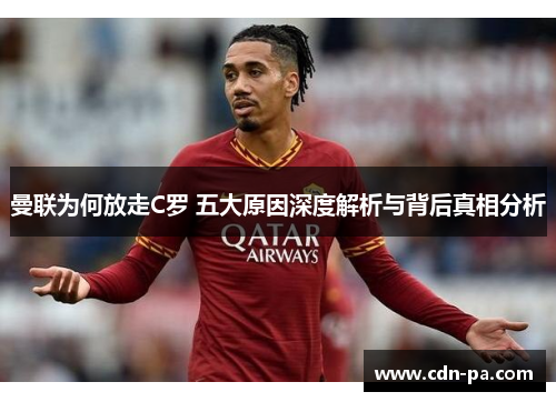 曼联为何放走C罗 五大原因深度解析与背后真相分析
