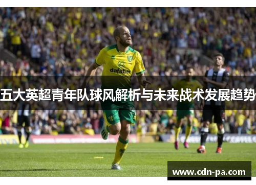 五大英超青年队球风解析与未来战术发展趋势
