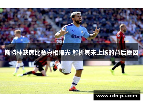 斯特林缺席比赛真相曝光 解析其未上场的背后原因