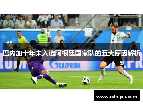 巴内加十年未入选阿根廷国家队的五大原因解析