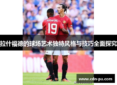 拉什福德的球场艺术独特风格与技巧全面探究